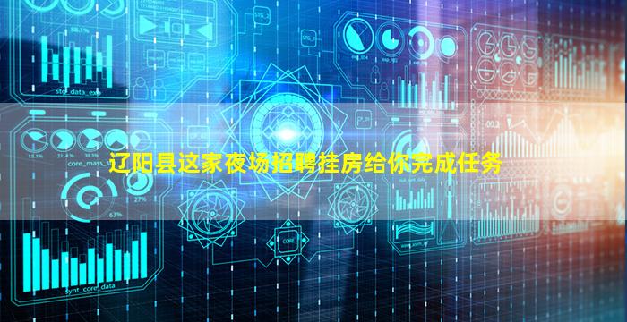 辽阳县这家夜场招聘挂房给你完成任务